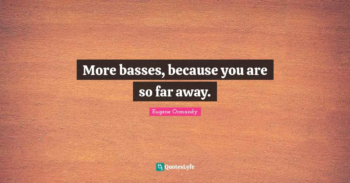 More basses, because you are so far away.