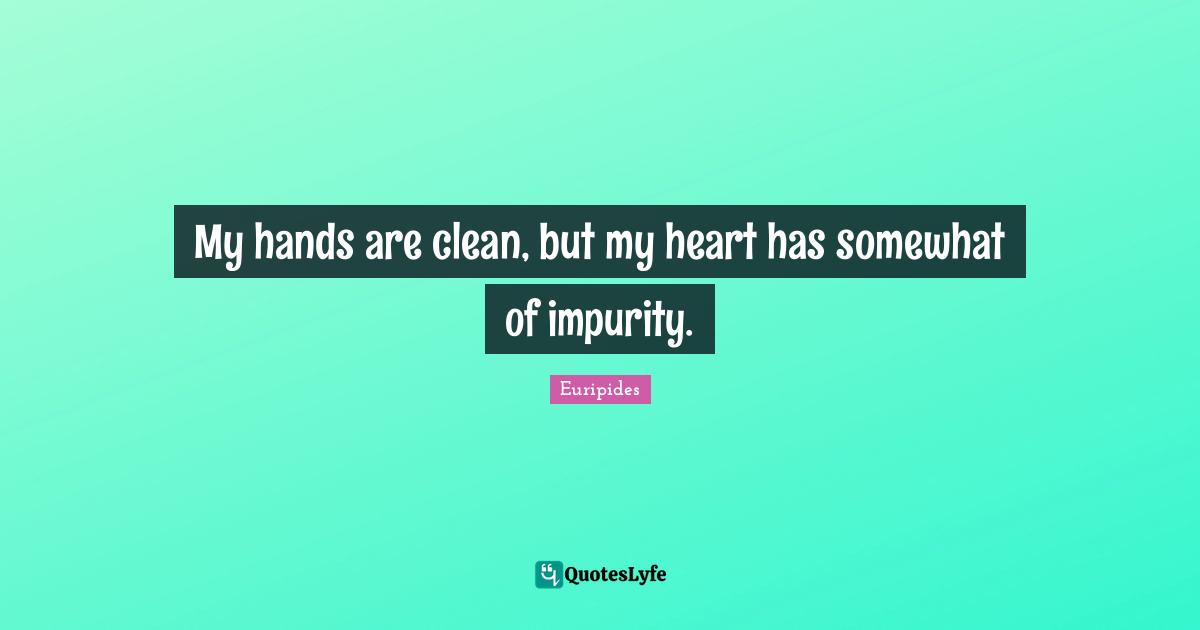 My hands are clean, but my heart has somewhat of impurity.