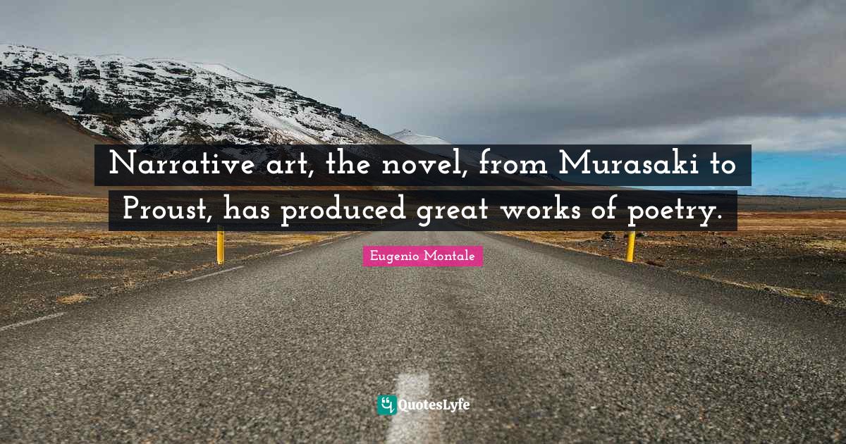 Narrative art, the novel, from Murasaki to Proust, has produced great