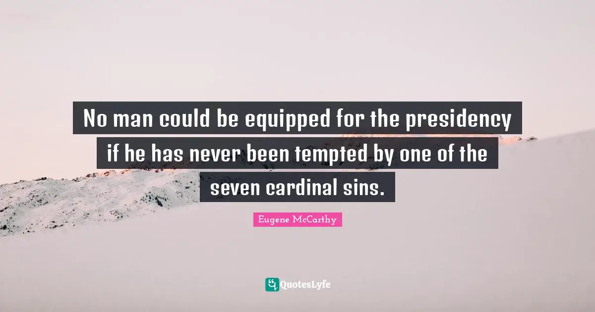 Presidency Quotes: "No man could be equipped for the presidency if he has never been tempted by one of the seven cardinal sins."