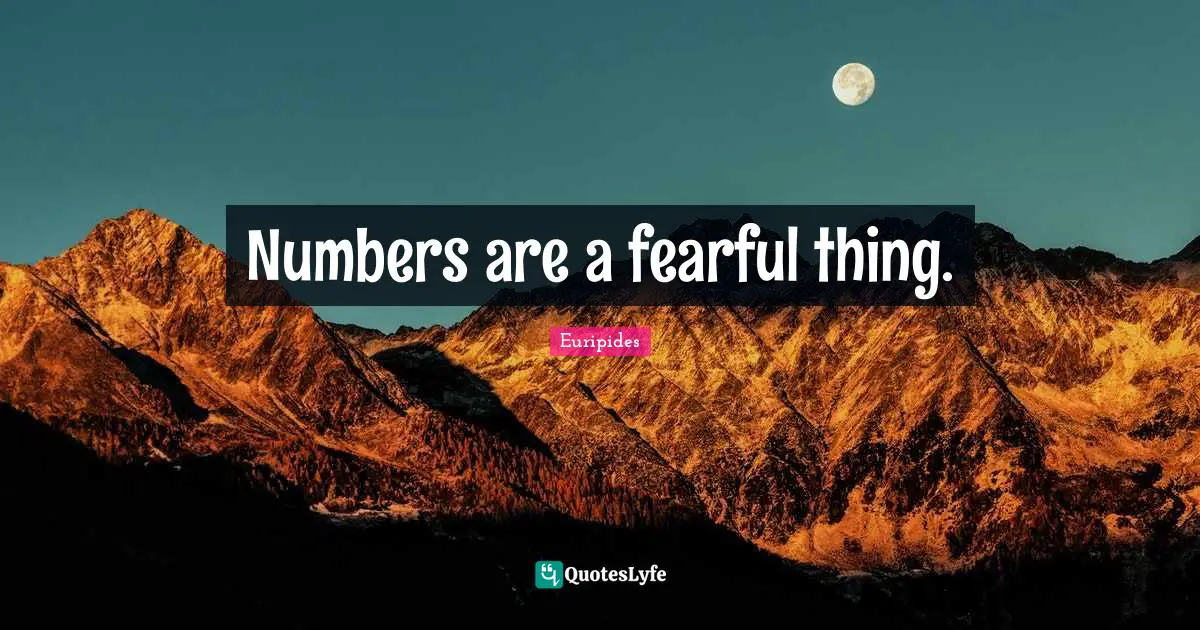 Numbers are a fearful thing.