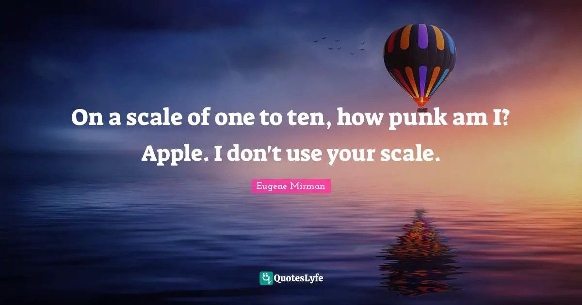 Eugene Mirman Quotes: "On a scale of one to ten, how punk am I? Apple. I don't use your scale."