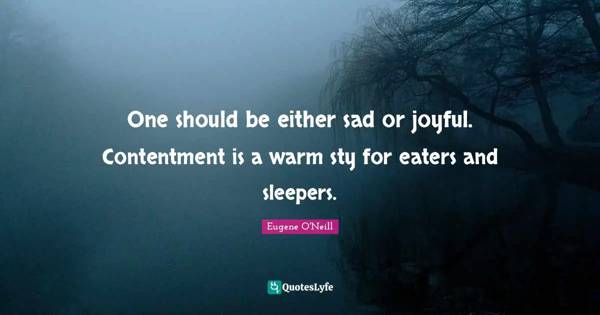 Joyful Quotes: "One should be either sad or joyful. Contentment is a warm sty for eaters and sleepers."