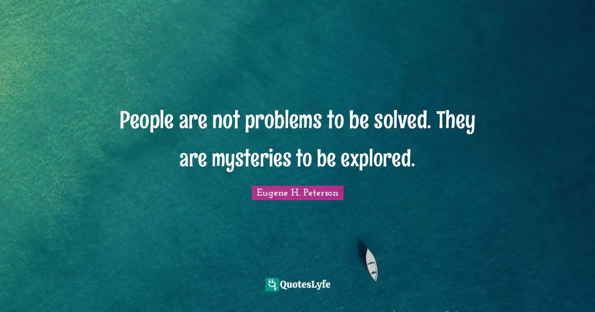 Eugene H. Peterson Quotes: "People are not problems to be solved. They are mysteries to be explored."