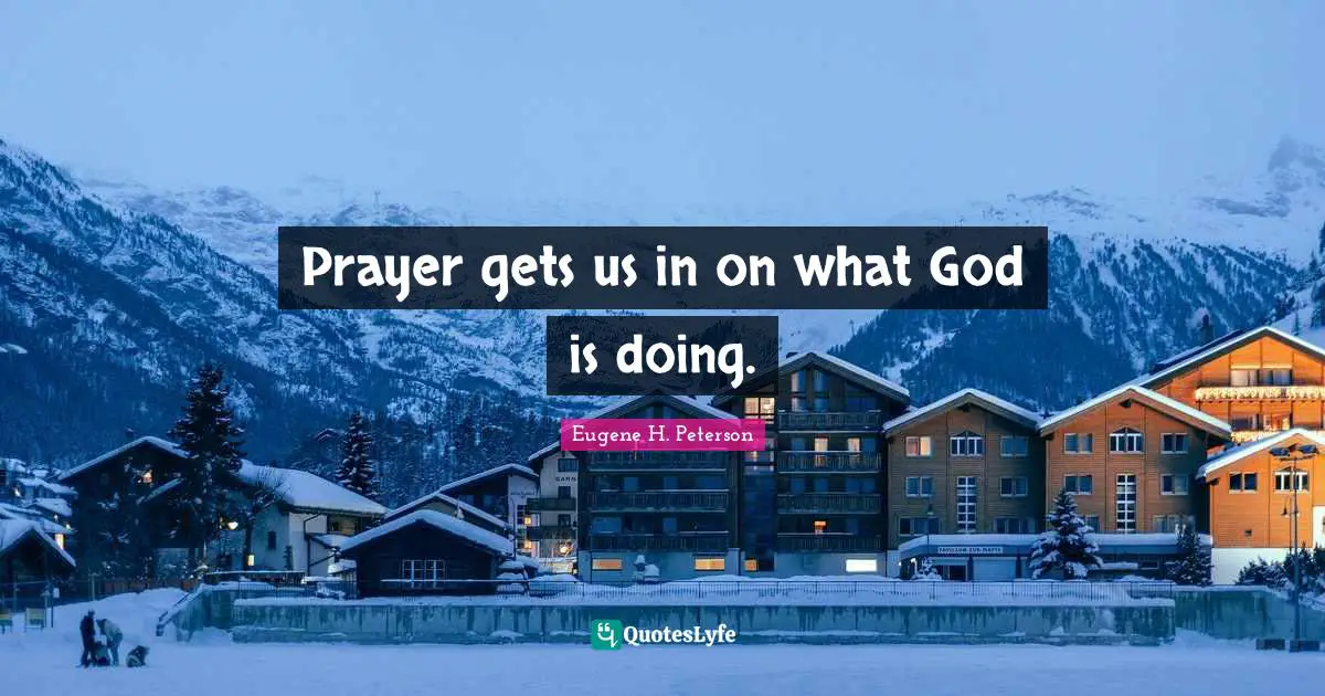Eugene H. Peterson Quotes: "Prayer gets us in on what God is doing."