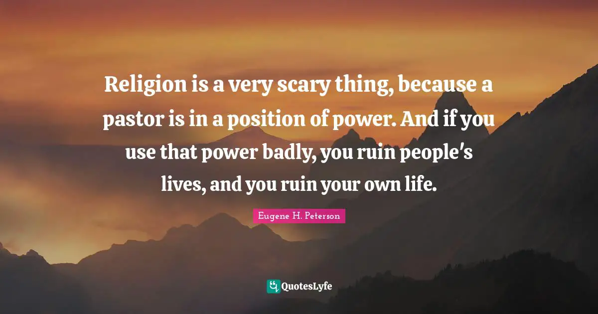 Pastor Quotes: "Religion is a very scary thing, because a pastor is in a position of power. And if you use that power badly, you ruin people's lives, and you ruin your own life."