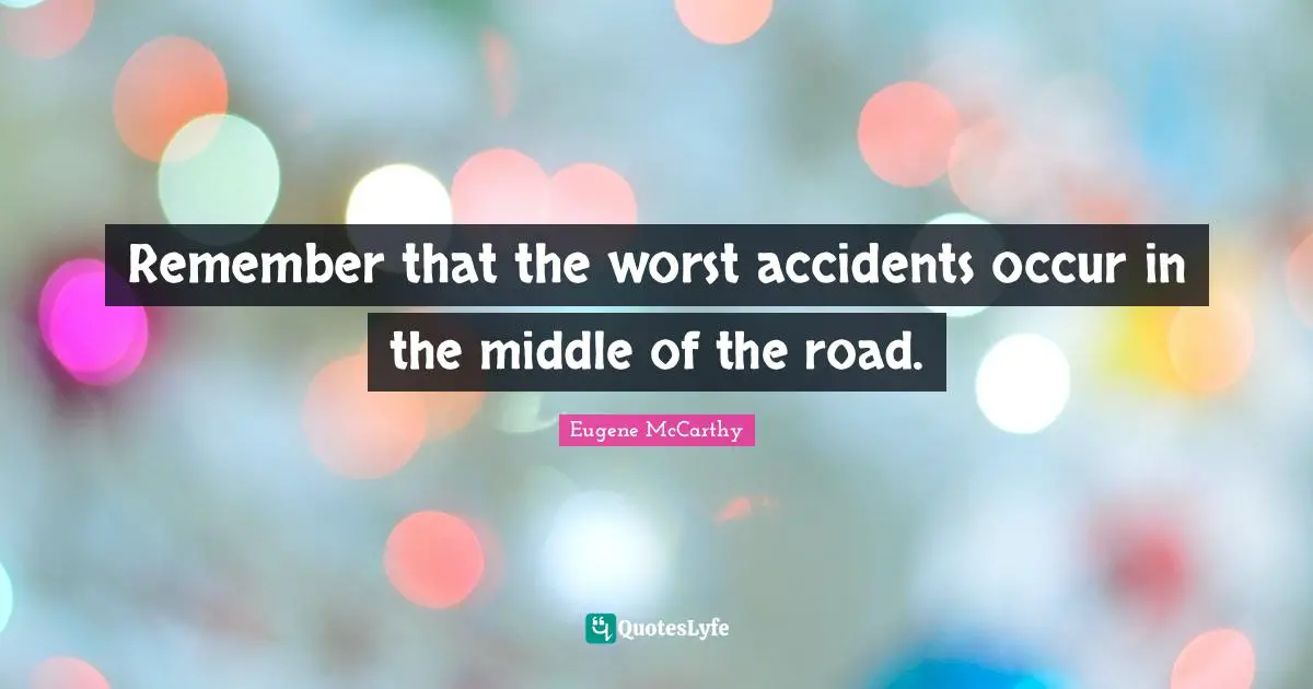Accidents Quotes: "Remember that the worst accidents occur in the middle of the road."