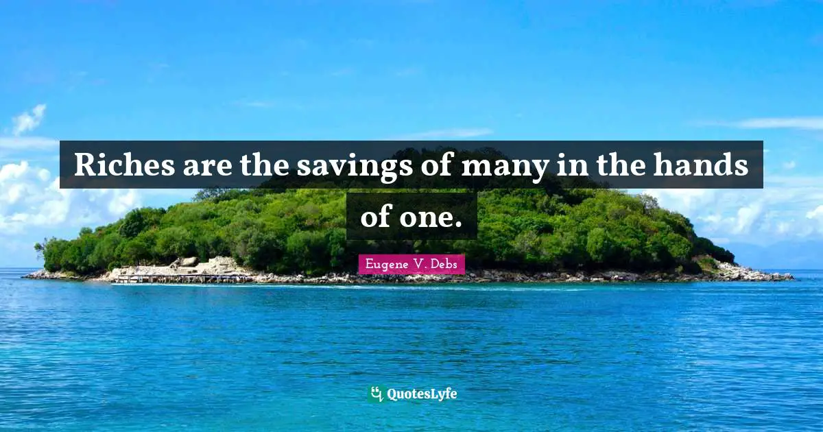 Eugene V. Debs Quotes: "Riches are the savings of many in the hands of one."