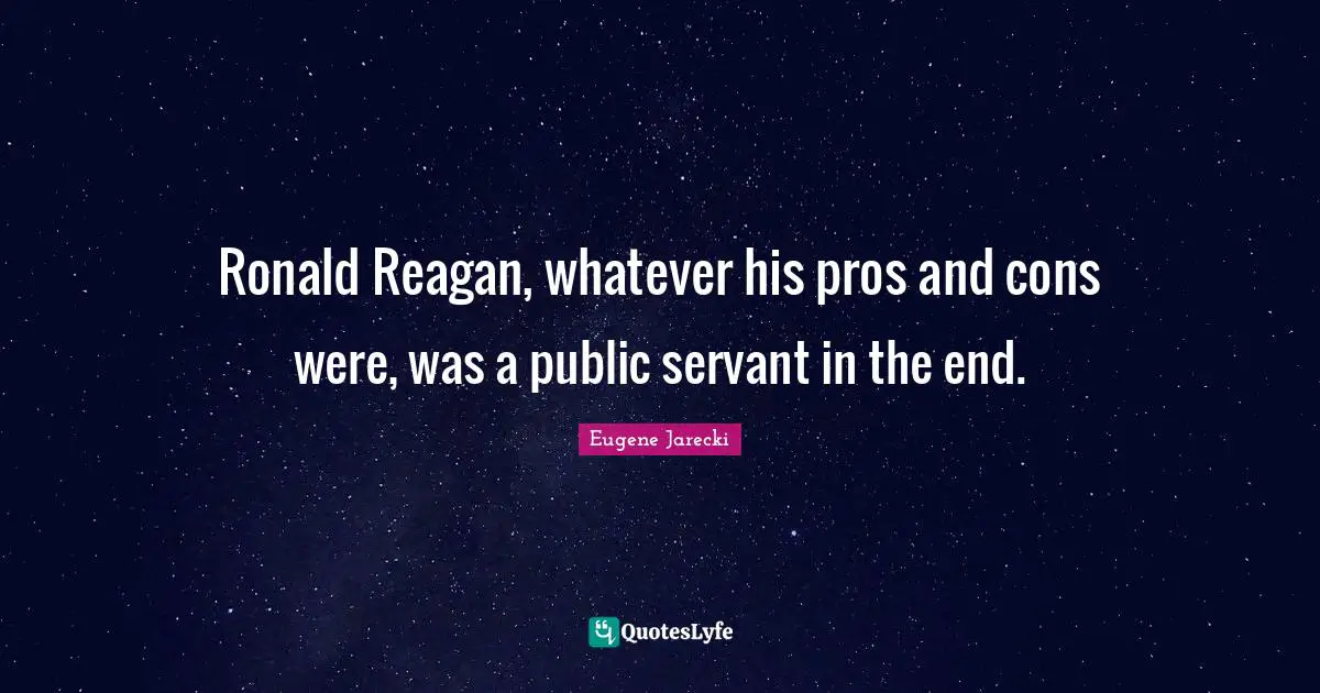 Ronald Reagan, whatever his pros and cons were, was a public servant in the end.