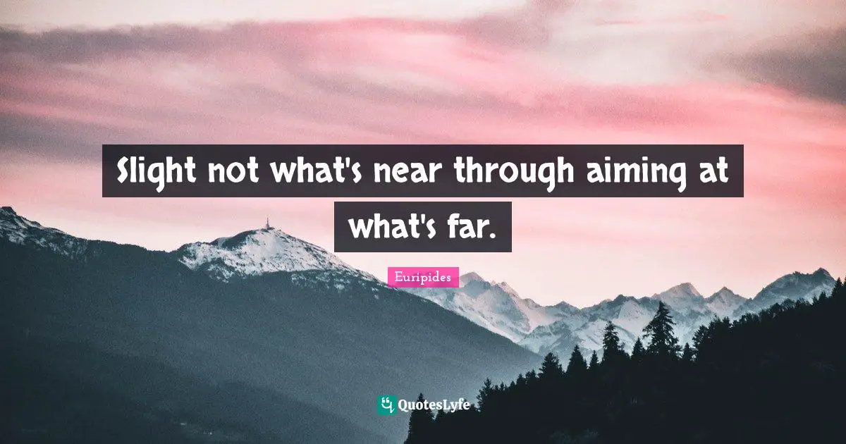 Slight not what's near through aiming at what's far.