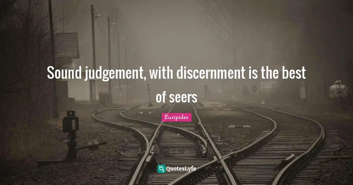 Sound judgement, with discernment is the best of seers