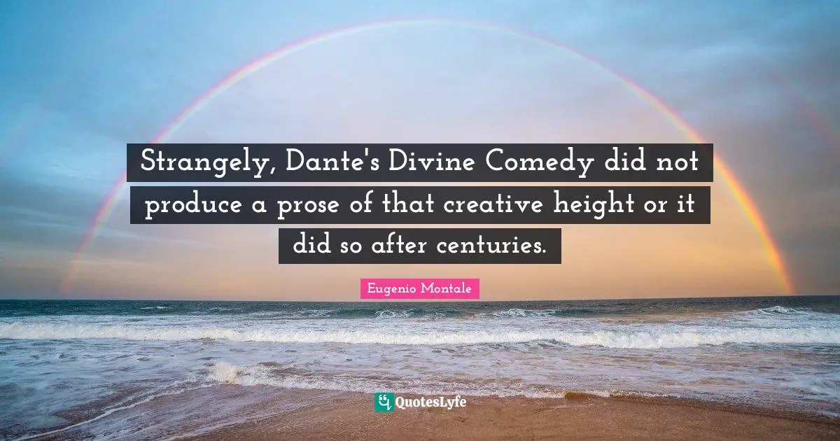 Comedy Quotes: "Strangely, Dante's Divine Comedy did not produce a prose of that creative height or it did so after centuries."