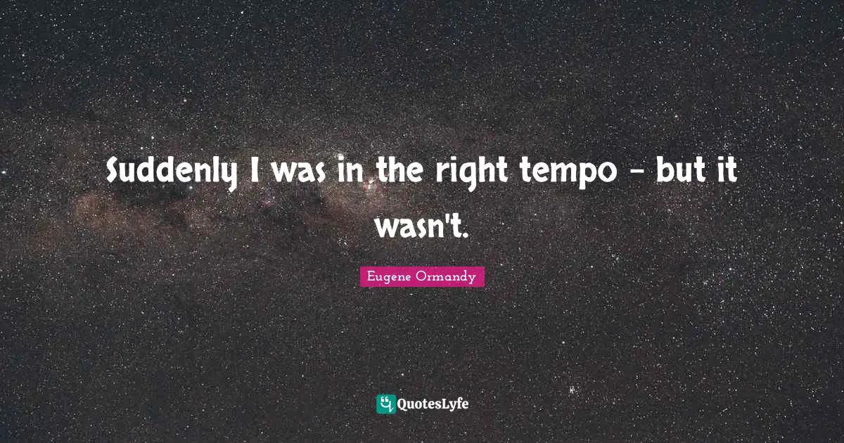 Tempo Quotes: "Suddenly I was in the right tempo - but it wasn't."