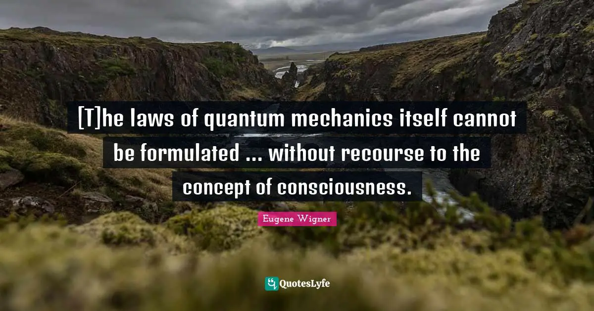 Eugene Wigner Quotes: "[T]he laws of quantum mechanics itself cannot be formulated ... without recourse to the concept of consciousness."