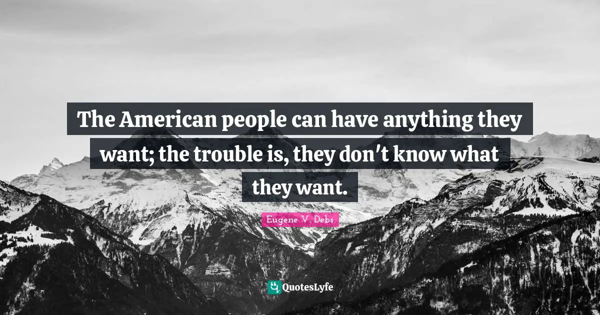 Eugene V. Debs Quotes: "The American people can have anything they want; the trouble is, they don't know what they want."