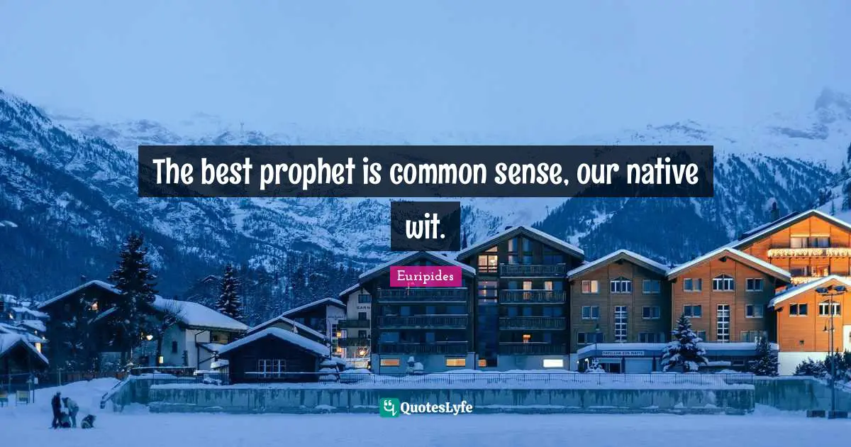 The best prophet is common sense, our native wit.