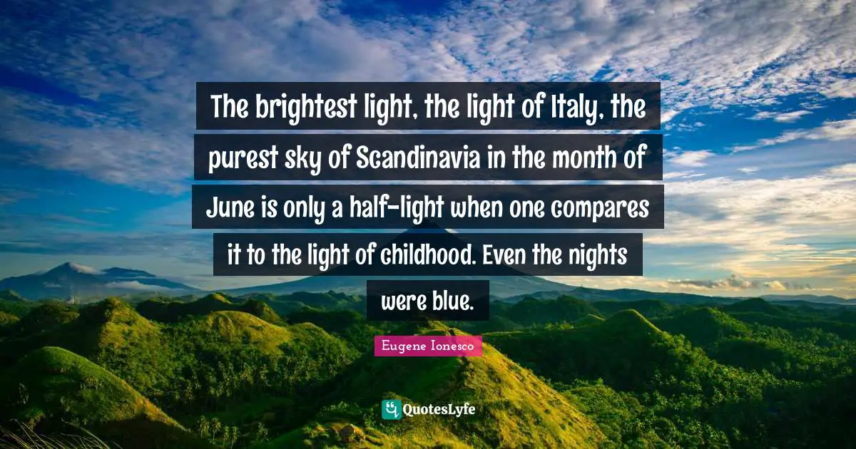 June Quotes: "The brightest light, the light of Italy, the purest sky of Scandinavia in the month of June is only a half-light when one compares it to the light of childhood. Even the nights were blue."