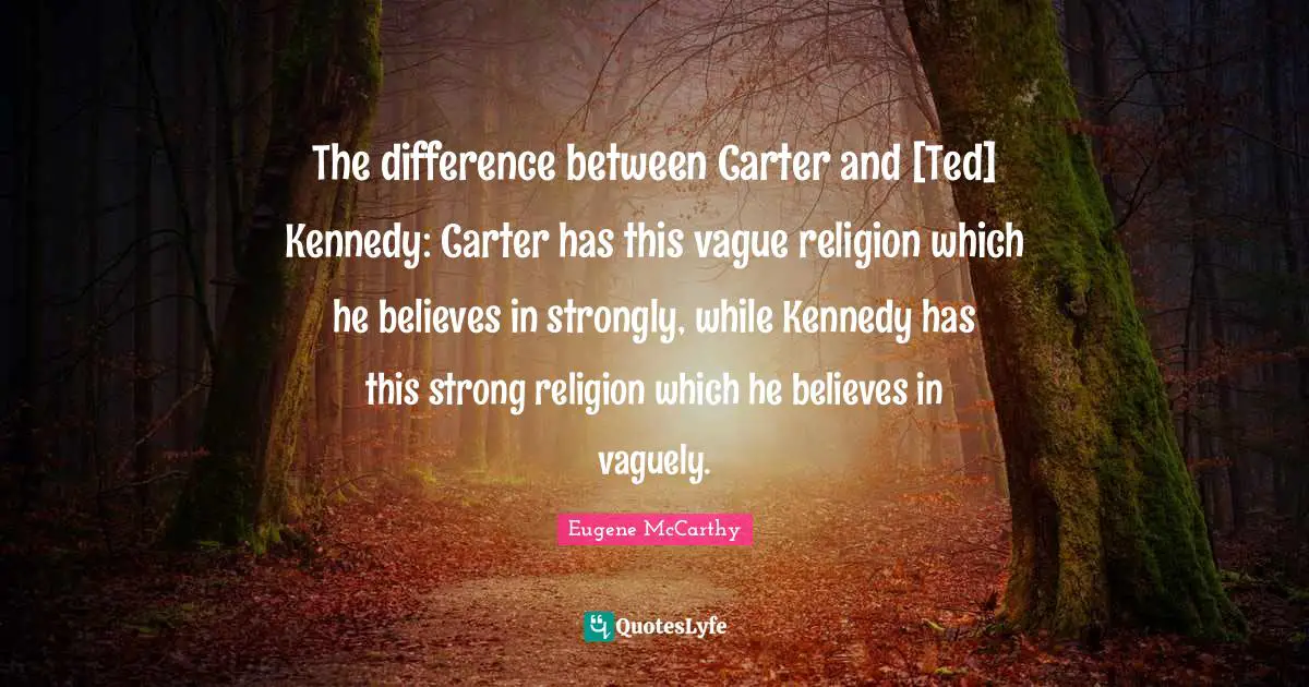 The difference between Carter and [Ted] Kennedy: Carter has this vague religion which he believes in strongly, while Kennedy has this strong religion which he believes in vaguely.