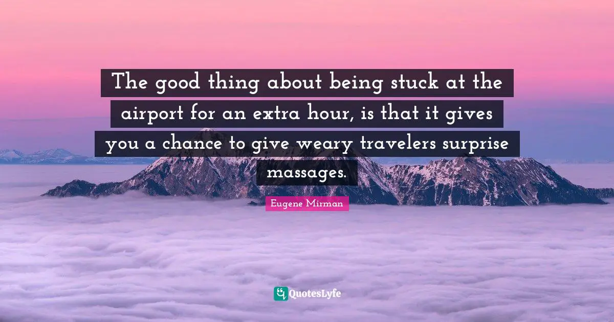 Eugene Mirman Quotes: "The good thing about being stuck at the airport for an extra hour, is that it gives you a chance to give weary travelers surprise massages."