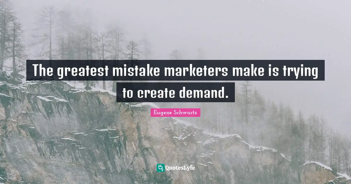 The greatest mistake marketers make is trying to create demand.
