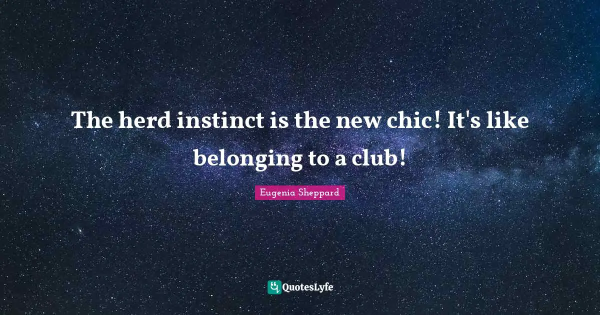 The herd instinct is the new chic! It's like belonging to a club!