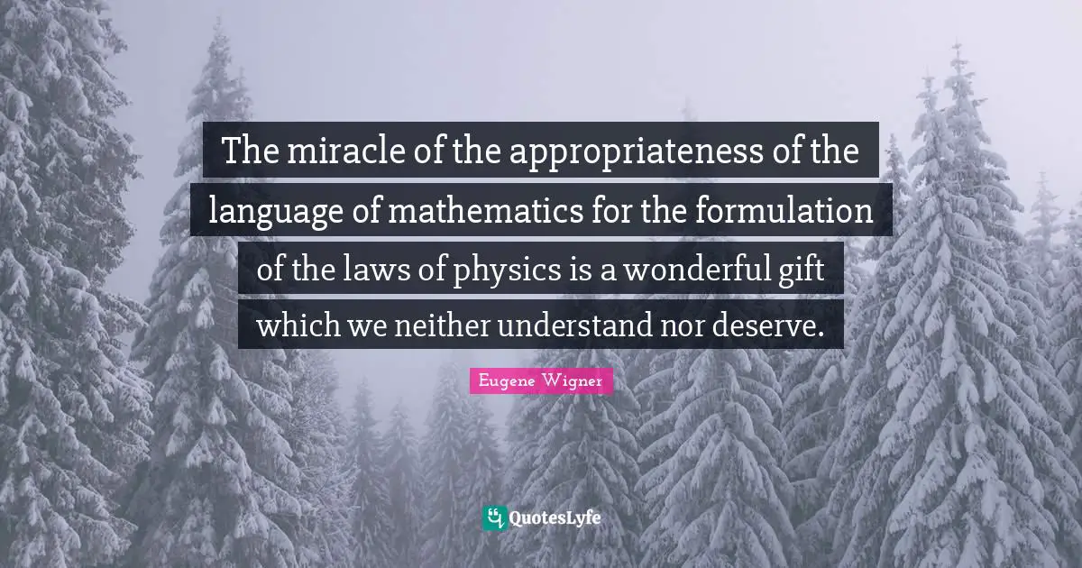 Eugene Wigner Quotes: "The miracle of the appropriateness of the language of mathematics for the formulation of the laws of physics is a wonderful gift which we neither understand nor deserve."