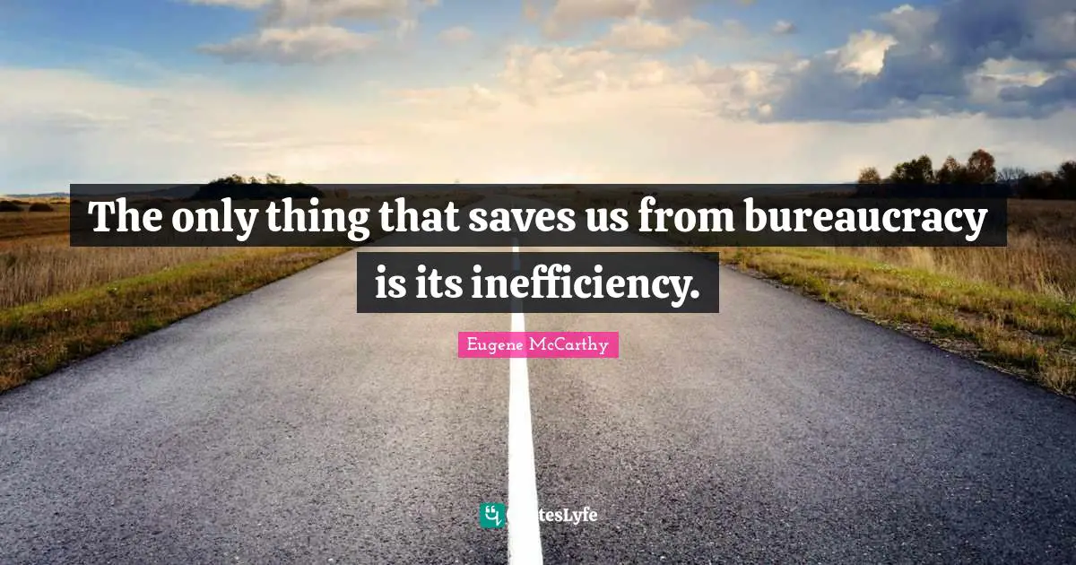 The only thing that saves us from bureaucracy is its inefficiency.