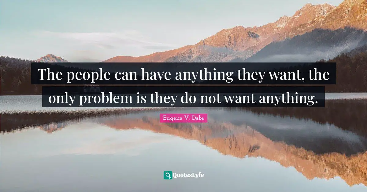Eugene V. Debs Quotes: "The people can have anything they want, the only problem is they do not want anything."