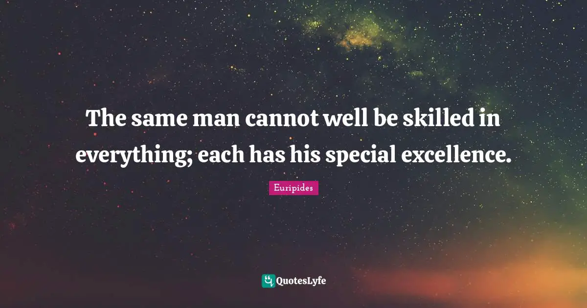Euripides Quotes: "The same man cannot well be skilled in everything; each has his special excellence."