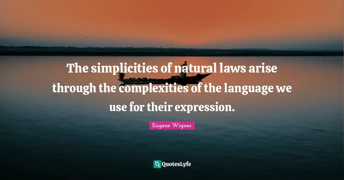 Eugene Wigner Quotes: "The simplicities of natural laws arise through the complexities of the language we use for their expression."