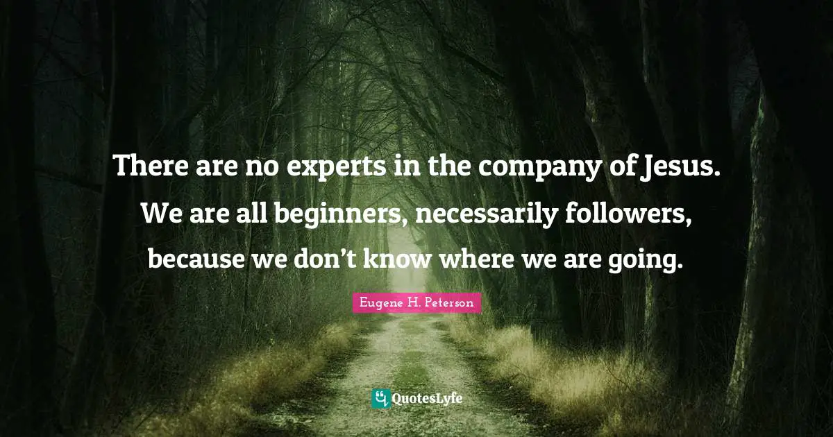 Followers Quotes: "There are no experts in the company of Jesus. We are all beginners, necessarily followers, because we don’t know where we are going."