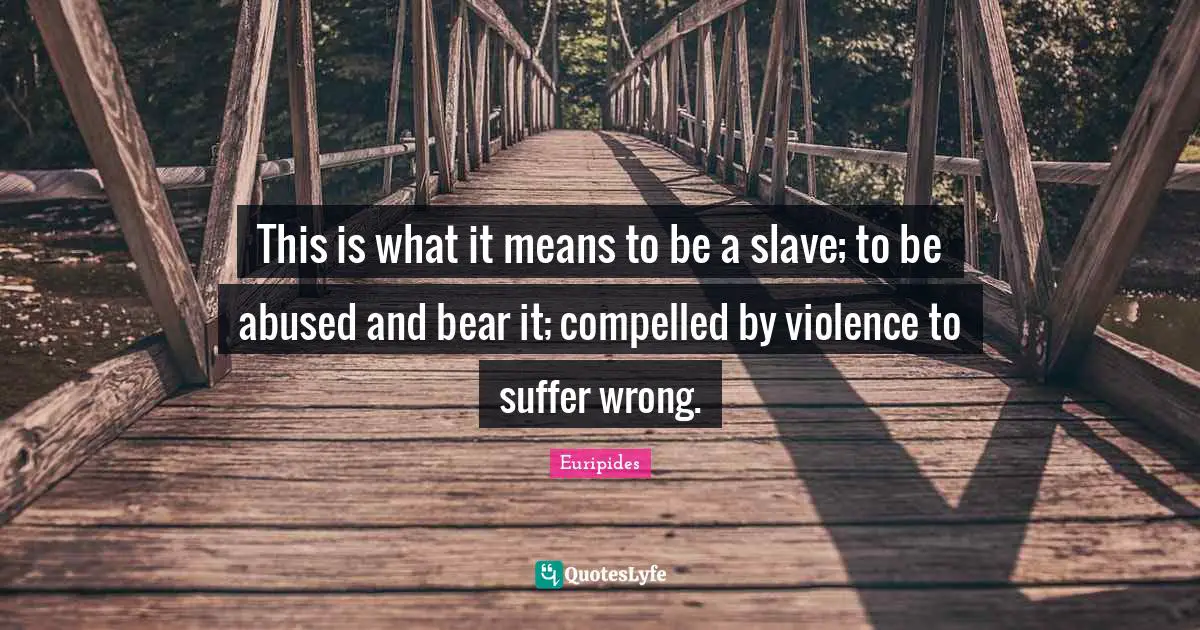 This is what it means to be a slave; to be abused and bear it; compelled by violence to suffer wrong.