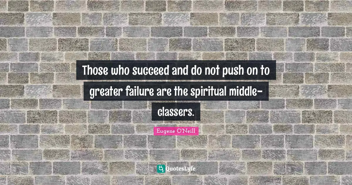 Those who succeed and do not push on to greater failure are the spiritual middle-classers.