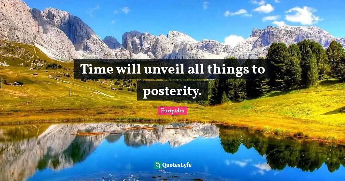 Time will unveil all things to posterity.