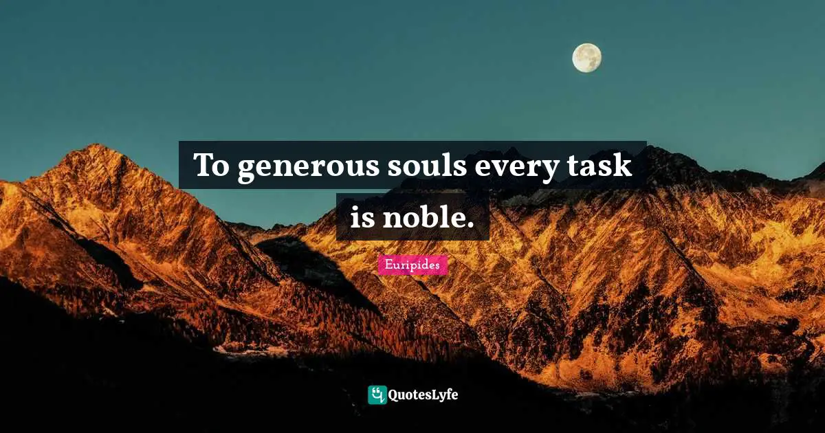 To generous souls every task is noble.