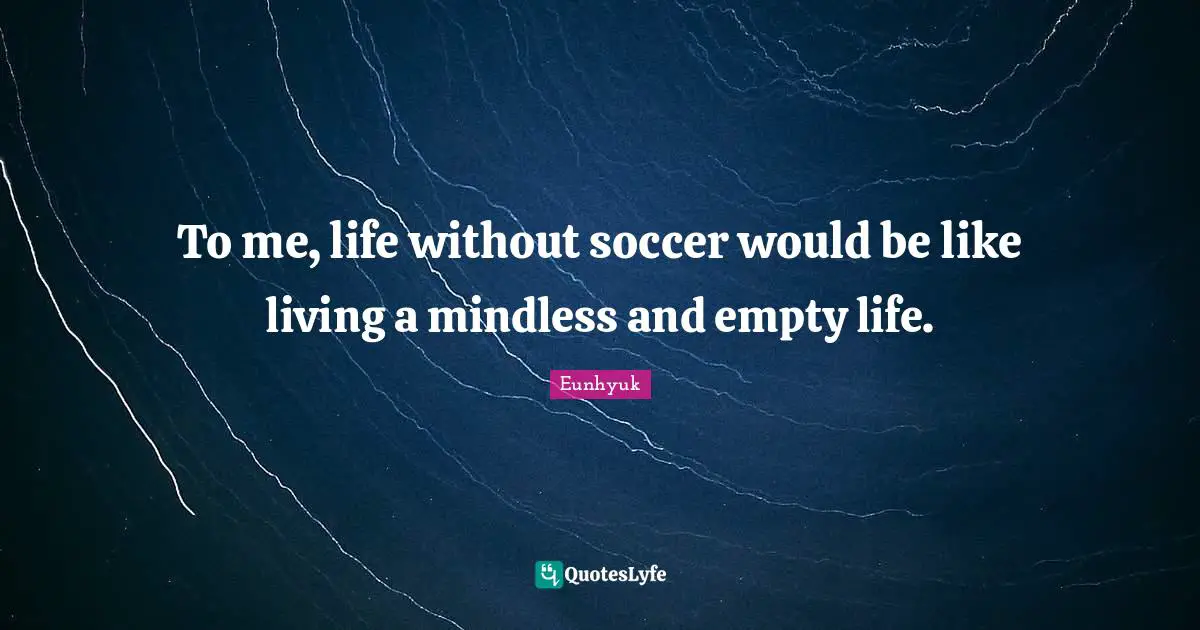 Mindless Quotes: "To me, life without soccer would be like living a mindless and empty life."