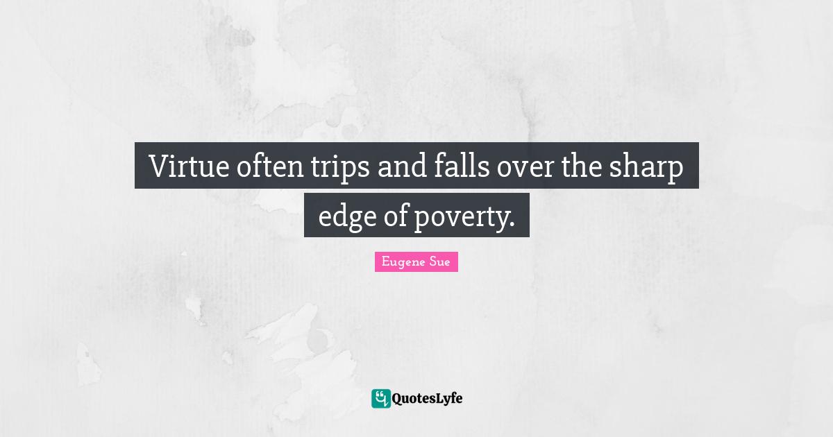Virtue often trips and falls over the sharp edge of poverty.