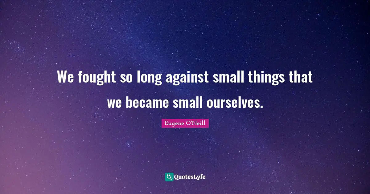 Small Things Quotes: "We fought so long against small things that we became small ourselves."