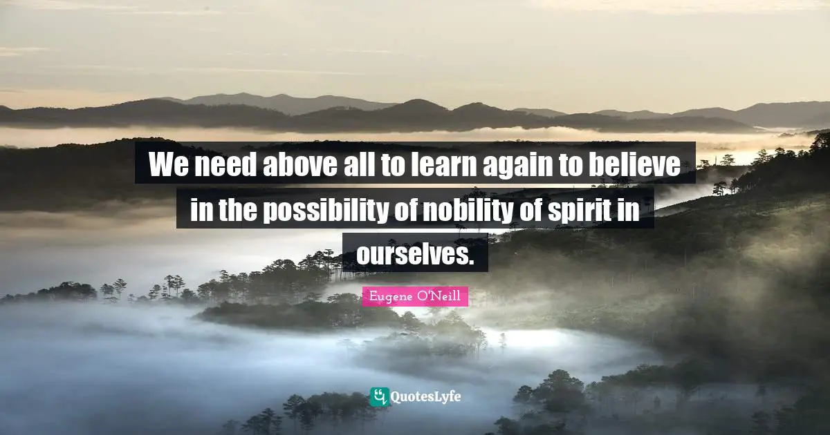 Ed O'Neill Quotes: "We need above all to learn again to believe in the possibility of nobility of spirit in ourselves."