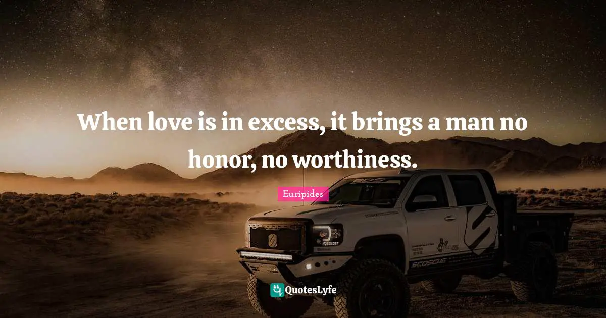 Euripides Quotes: "When love is in excess, it brings a man no honor, no worthiness."