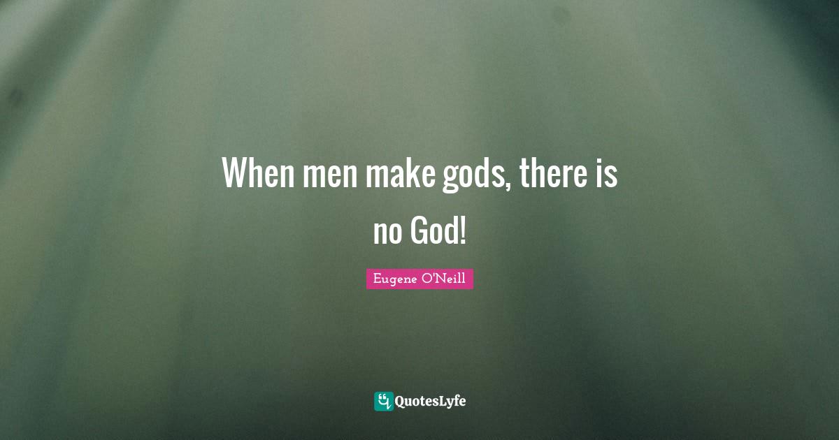 There Is No God Quotes: "When men make gods, there is no God!"