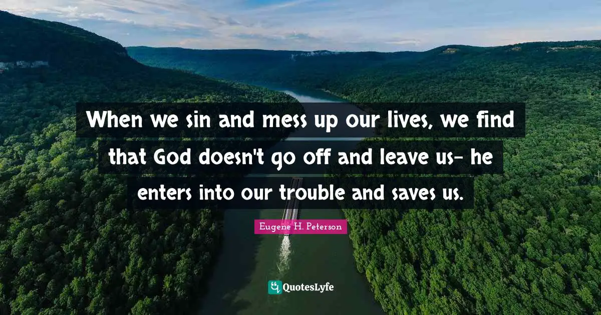 Our Lives Quotes: "When we sin and mess up our lives, we find that God doesn't go off and leave us- he enters into our trouble and saves us."