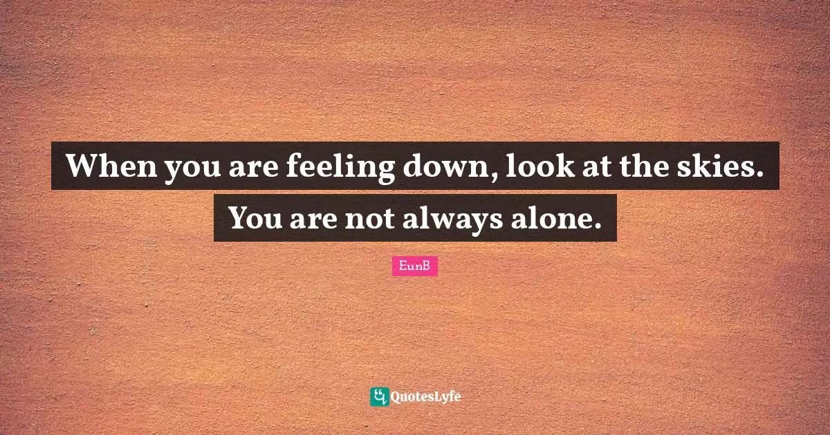 Always Alone Quotes: "When you are feeling down, look at the skies. You are not always alone."