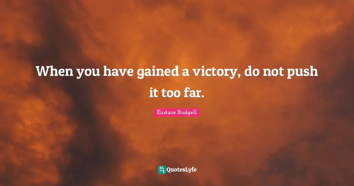 When you have gained a victory, do not push it too far.