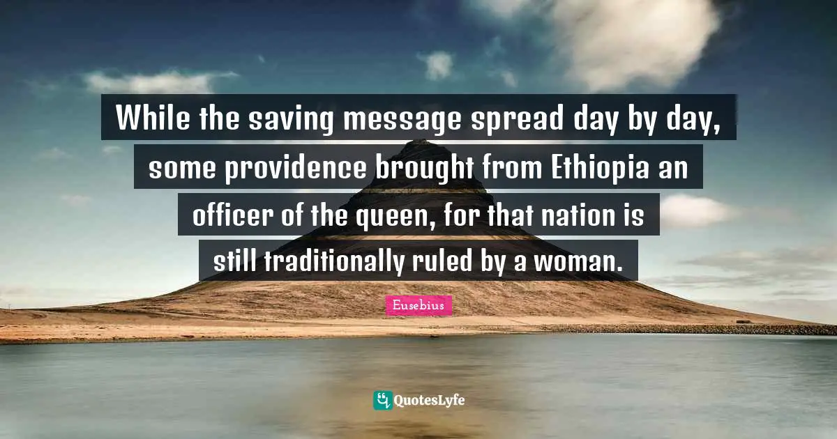 While the saving message spread day by day, some providence brought from Ethiopia an officer of the queen, for that nation is still traditionally ruled by a woman.