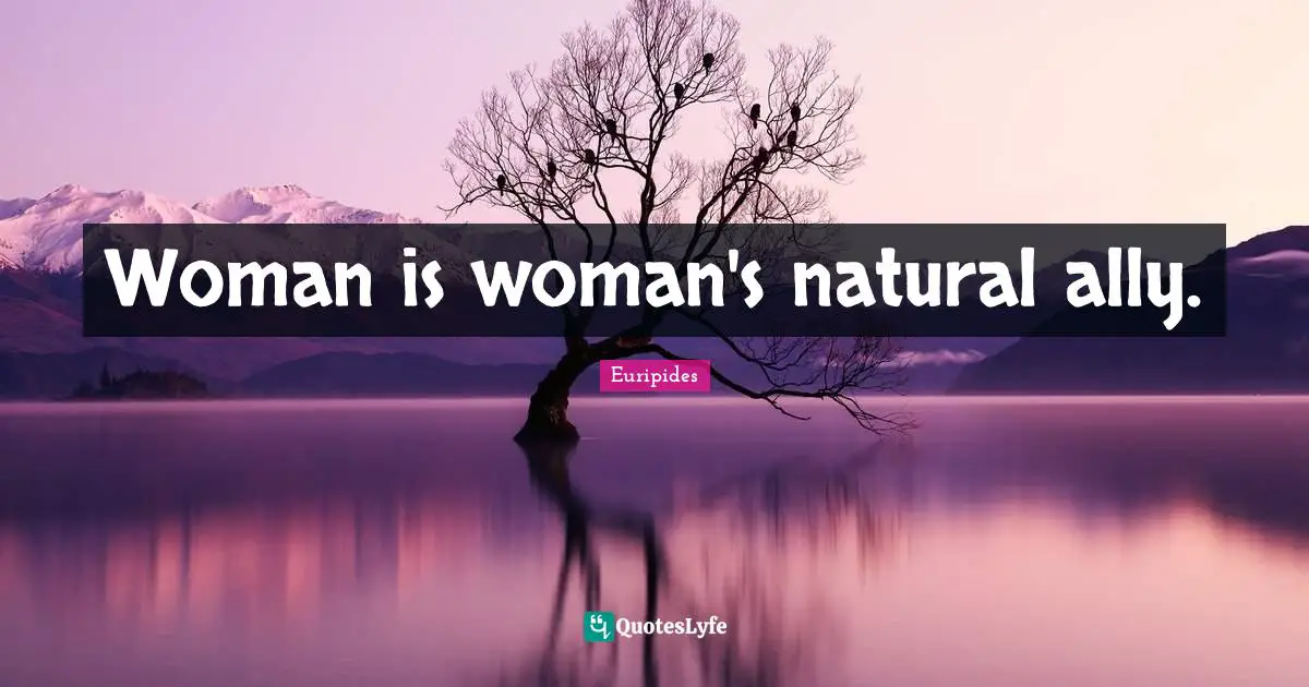 Woman is woman's natural ally.