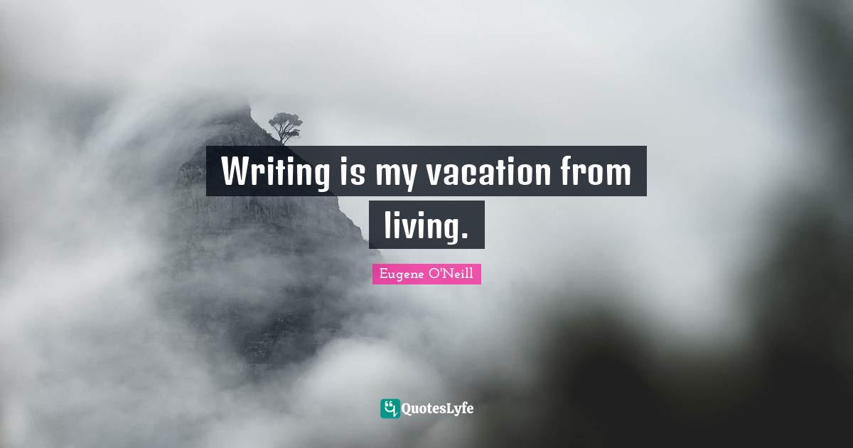 Ed O'Neill Quotes: "Writing is my vacation from living."