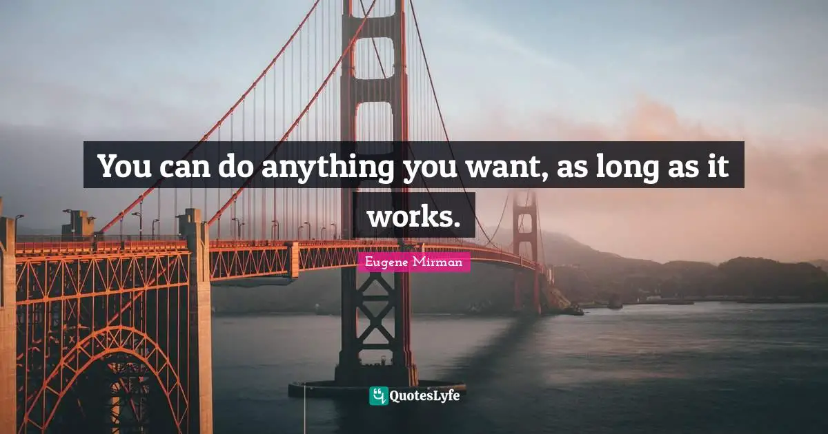 Eugene Mirman Quotes: "You can do anything you want, as long as it works."