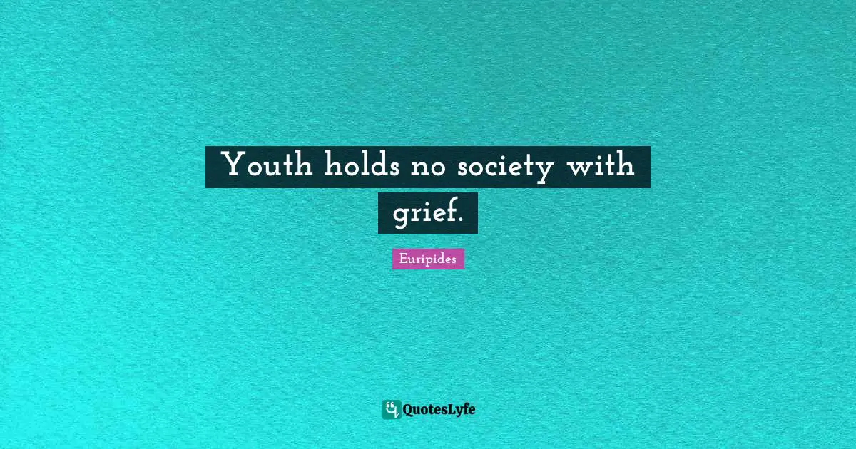 Youth holds no society with grief.