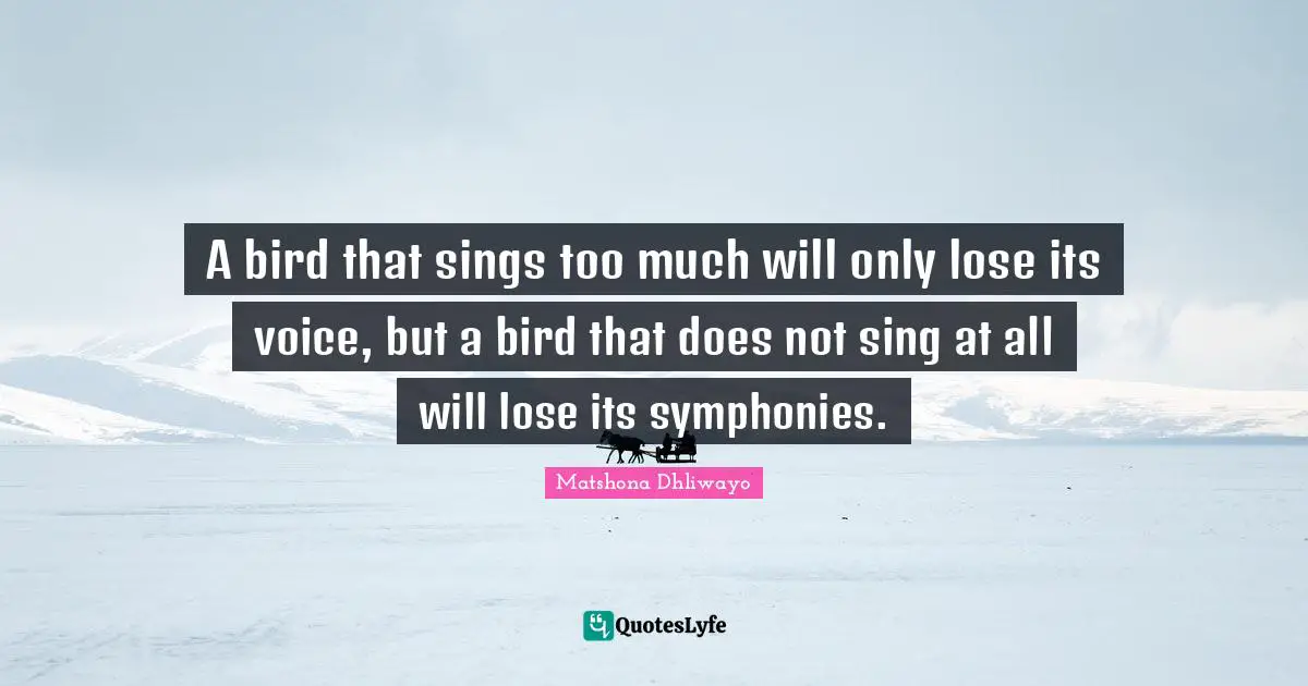A bird that sings too much will only lose its voice, but a bird that does not sing at all will lose its symphonies.